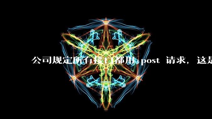 公司规定所有接口都用 post 请求，这是为什么？