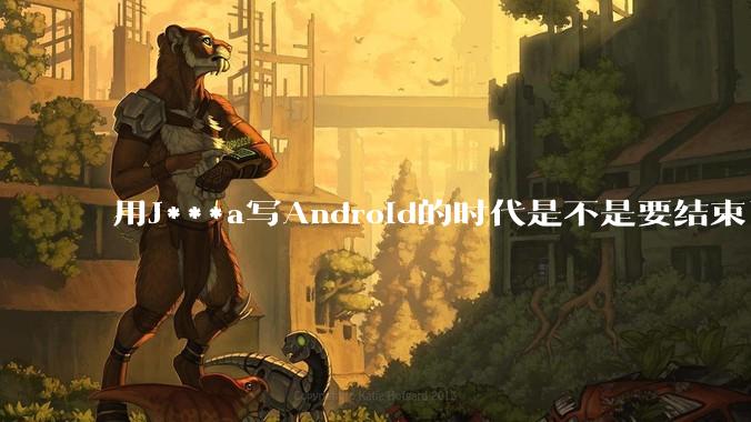 用J***a写Android的时代是不是要结束了？