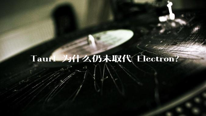 Tauri 为什么仍未取代 Electron？