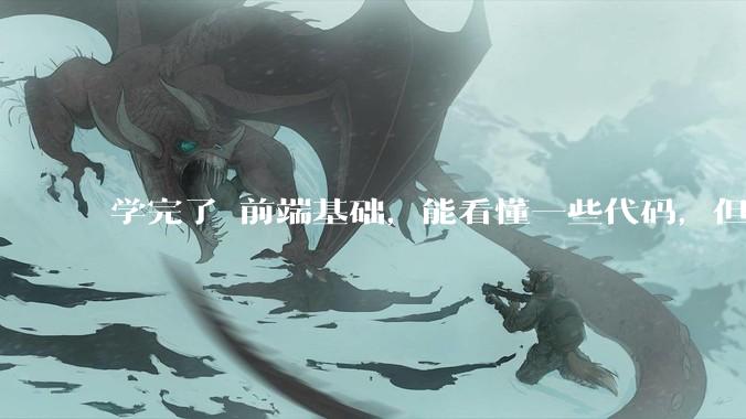 学完了 前端基础，能看懂一些代码，但是打不出来？要怎么提升?