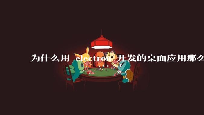 为什么用 electron 开发的桌面应用那么多？
