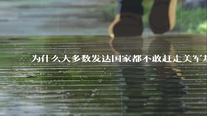 为什么大多数发达国家都不敢赶走美军基地？