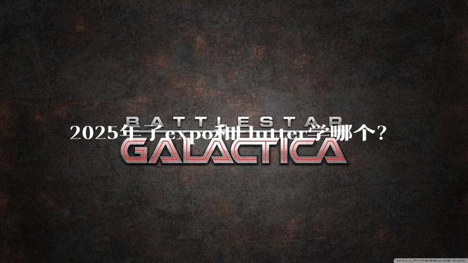 2025年了expo和Flutter学哪个？