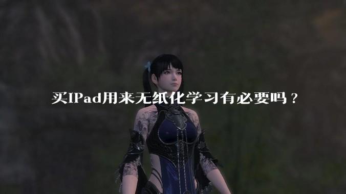 买iPad用来无纸化学习有必要吗?