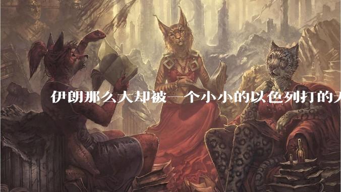 伊朗那么大却被一个小小的以色列打的无法还手？很多高层领导都被干掉了为什么？