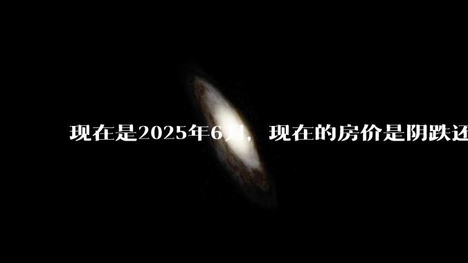 现在是2025年6月，现在的房价是阴跌还是暴跌？还会继续跌多久？是否已经开始分化?