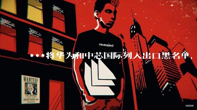 ***将华为和中芯国际列入出口黑名单，会造成哪些影响和后果？