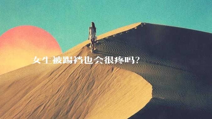 女生被踢裆也会很疼吗？