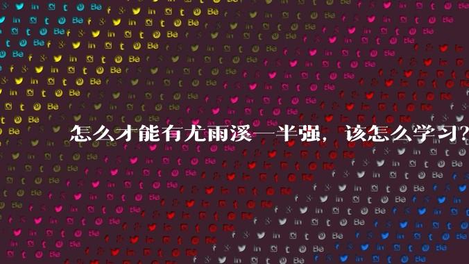 怎么才能有尤雨溪一半强，该怎么学习？