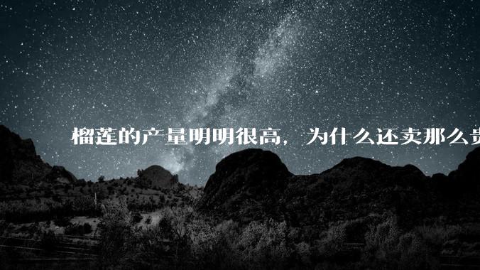 榴莲的产量明明很高，为什么还卖那么贵？