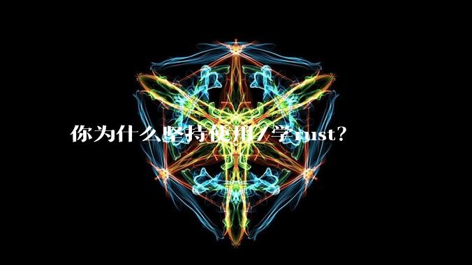 你为什么坚持使用/学rust？