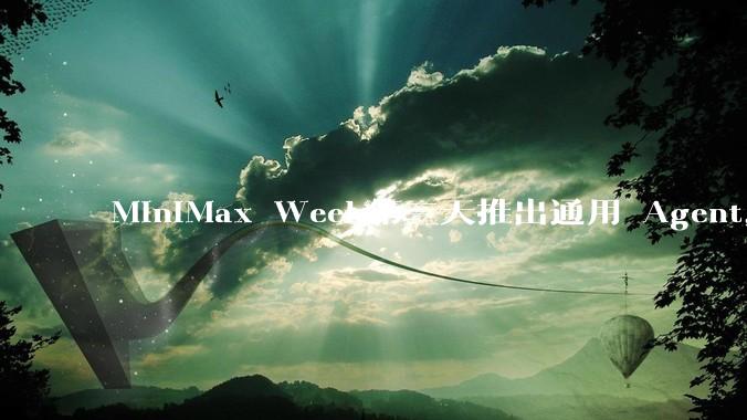 MiniMax Week第三天推出通用 Agent，体验如何？对行业会带来哪些影响？