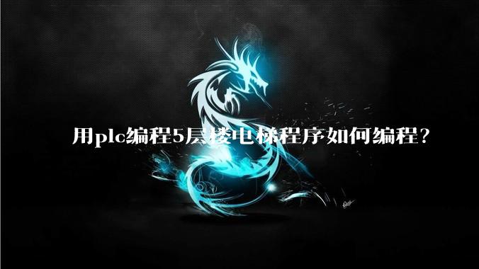 用plc编程5层楼电梯程序如何编程？