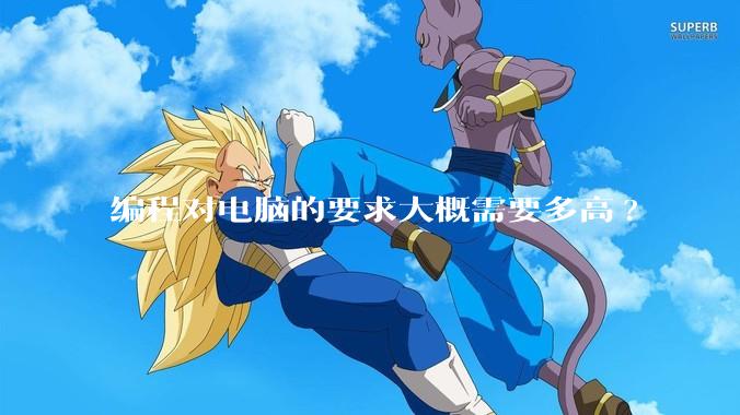编程对电脑的要求大概需要多高?