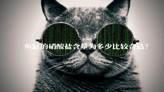 鱼缸的硝酸盐含量为多少比较合适？