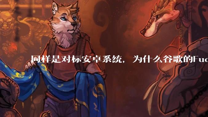 同样是对标安卓系统，为什么谷歌的Fuchsia死了，而华为的鸿蒙却愈发壮大？