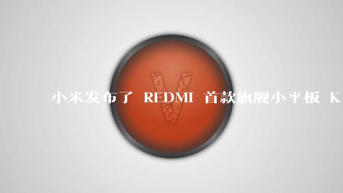 小米发布了 REDMI 首款旗舰小平板 K Pad，仅 8.8 英寸，小巧便携，如何评价这一设计？