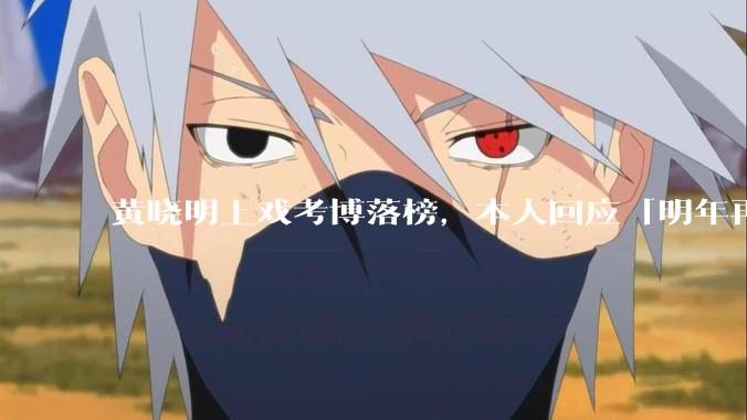 黄晓明上戏考博落榜，本人回应「明年再战」，怎样看明星对高学历的追求？上戏博士有多难考？