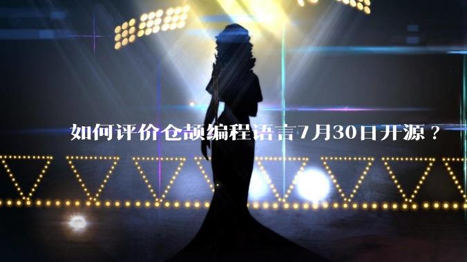 如何评价仓颉编程语言7月30日开源?