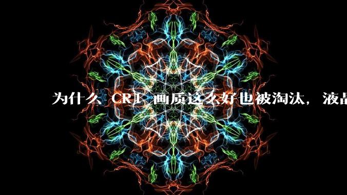 为什么 CRT 画质这么好也被淘汰，液晶反而发展的很好？