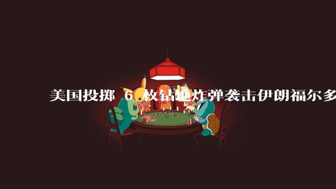 美国投掷 6 枚钻地炸弹袭击伊朗福尔多核设施，钻地弹有多大杀伤力？能摧毁伊朗地下核设施吗？