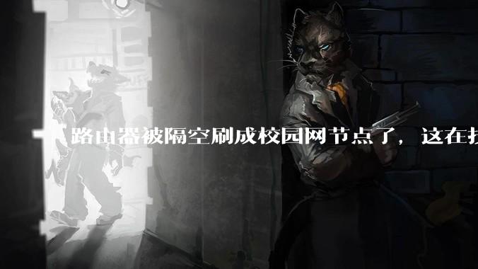 路由器被隔空刷成校园网节点了，这在技术上是怎么实现的？