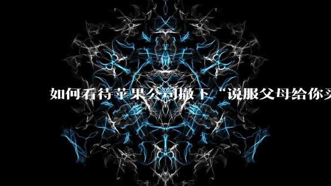 如何看待苹果公司撤下“说服父母给你买一台 Mac”的广告***，上线仅一天？