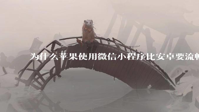 为什么苹果使用微信小程序比安卓要流畅很多？