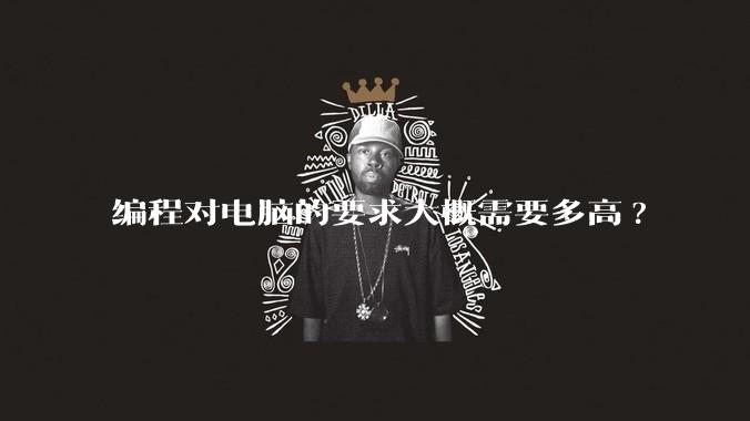 编程对电脑的要求大概需要多高?