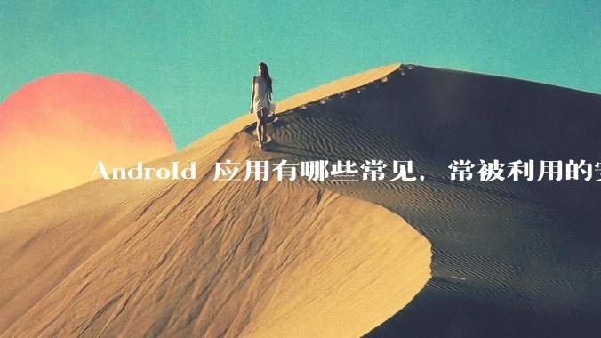 Android 应用有哪些常见，常被利用的安全漏洞？
