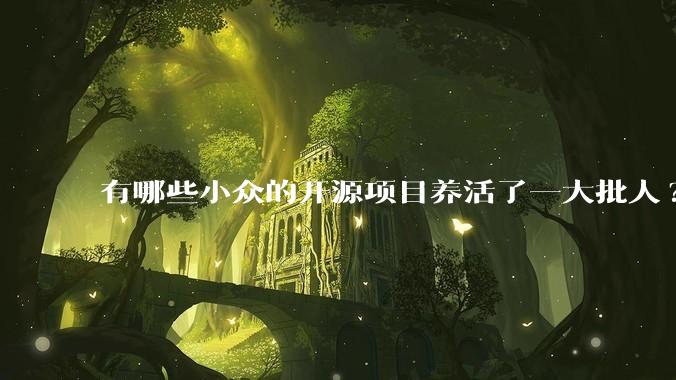 有哪些小众的开源项目养活了一大批人?