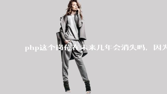php这个岗位在未来几年会消失吗，因为刚从事php有点焦虑?