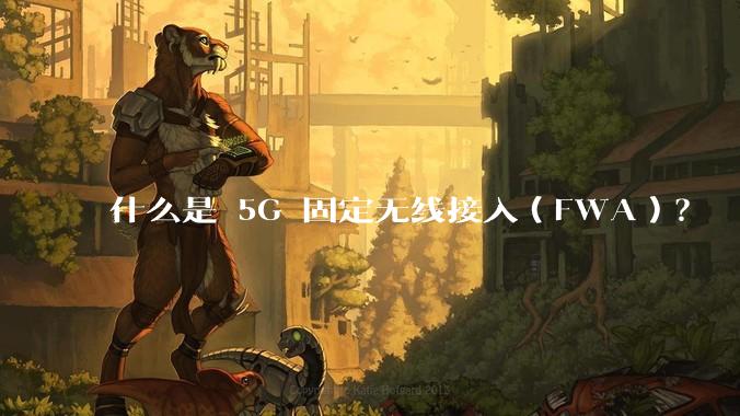 什么是 5G 固定无线接入（FWA）？