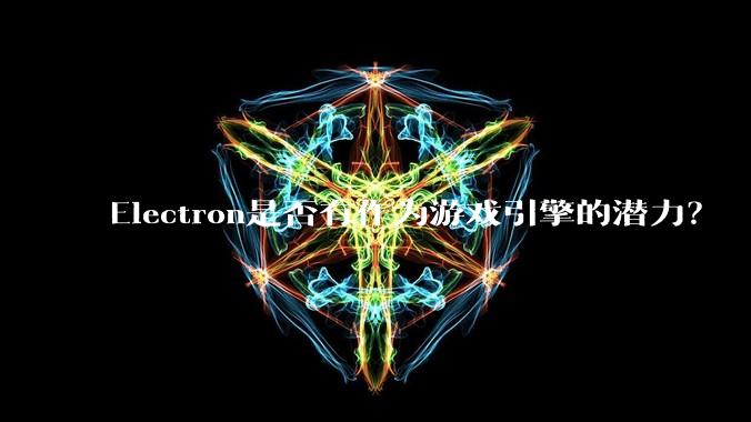 Electron是否有作为游戏引擎的潜力？