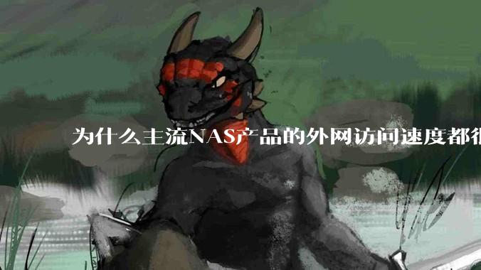 为什么主流NAS产品的外网访问速度都很慢？