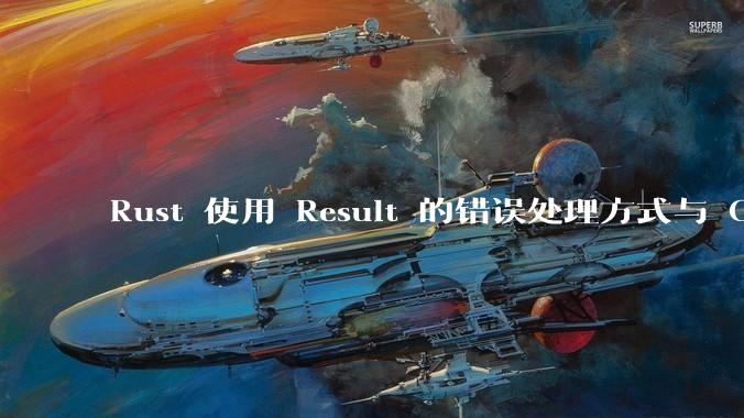 Rust 使用 Result 的错误处理方式与 Golang 使用 error 的方式有什么本质区别？