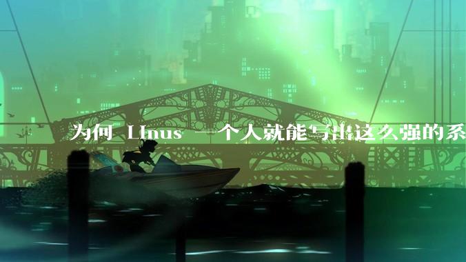 为何 Linus 一个人就能写出这么强的系统，中国却做不出来？