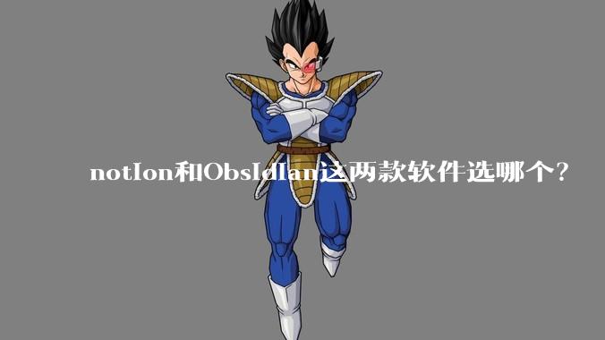 notion和Obsidian这两款软件选哪个？