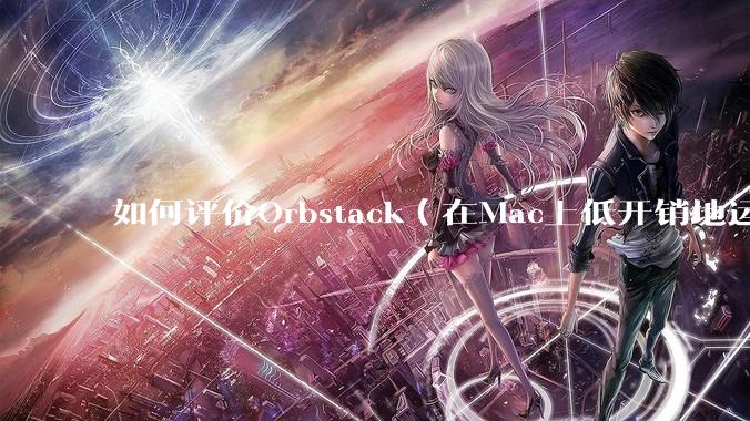 如何评价Orbstack（在Mac上低开销地运行容器和Linux）？
