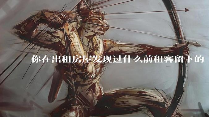 你在出租房屋发现过什么前租客留下的“宝藏”？