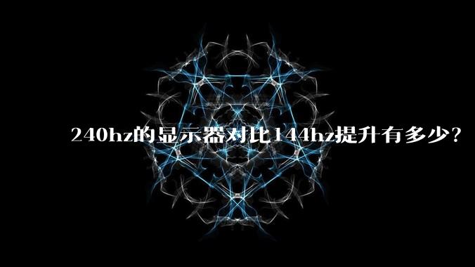 240hz的显示器对比144hz提升有多少？
