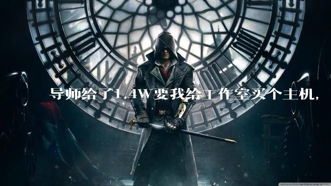 导师给了1.4W要我给工作室买个主机，是整机还是自己配？