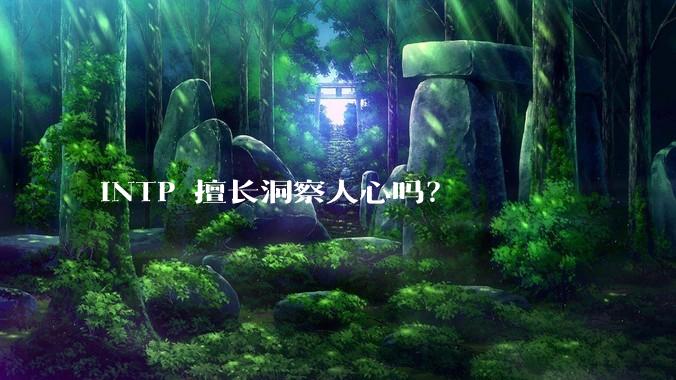 INTP 擅长洞察人心吗？