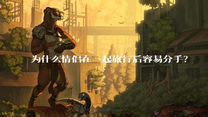 为什么情侣在一起旅行后容易分手？