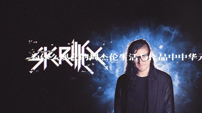 为什么现在的周杰伦生活与作品中中华元素越来越少了？