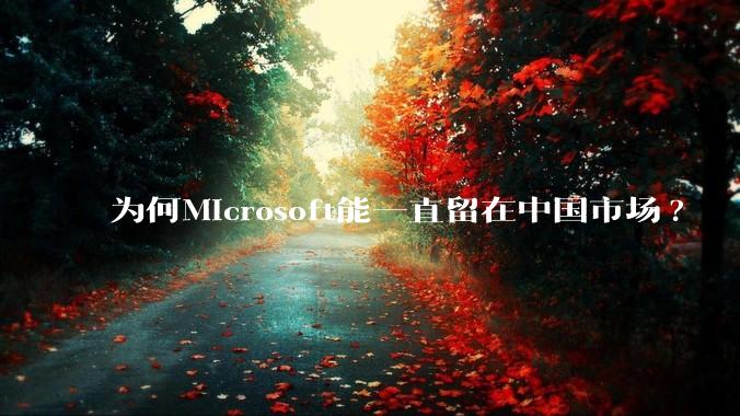 为何Microsoft能一直留在中国市场?