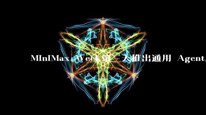 MiniMax Week第三天推出通用 Agent，体验如何？对行业会带来哪些影响？