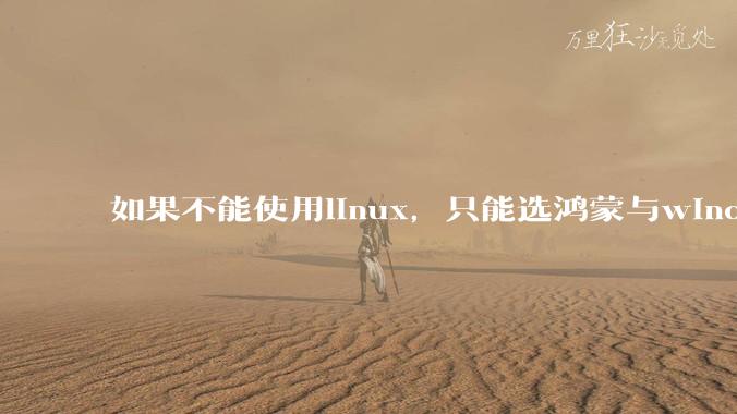 如果不能使用linux，只能选鸿蒙与windows，你会选哪个？