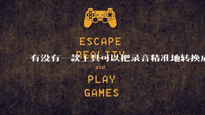 有没有一款工具可以把录音精准地转换成文字？
