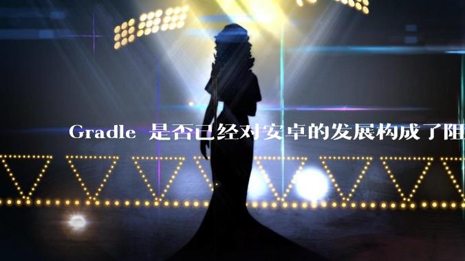 Gradle 是否已经对安卓的发展构成了阻碍？